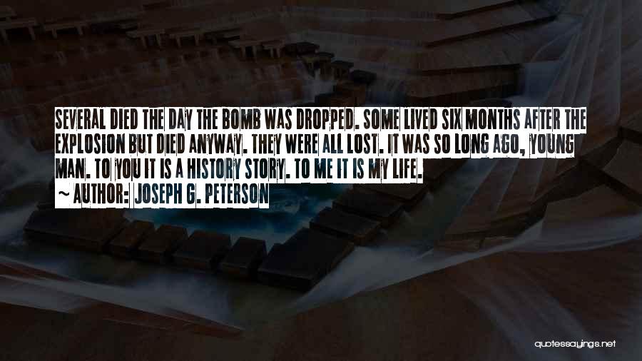 Joseph G. Peterson Quotes: Several Died The Day The Bomb Was Dropped. Some Lived Six Months After The Explosion But Died Anyway. They Were