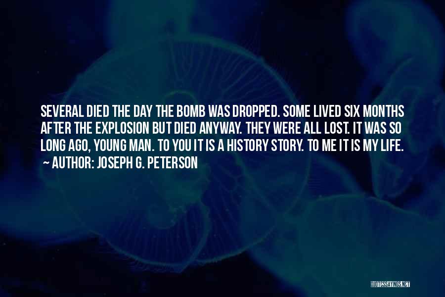 Joseph G. Peterson Quotes: Several Died The Day The Bomb Was Dropped. Some Lived Six Months After The Explosion But Died Anyway. They Were