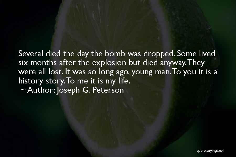 Joseph G. Peterson Quotes: Several Died The Day The Bomb Was Dropped. Some Lived Six Months After The Explosion But Died Anyway. They Were