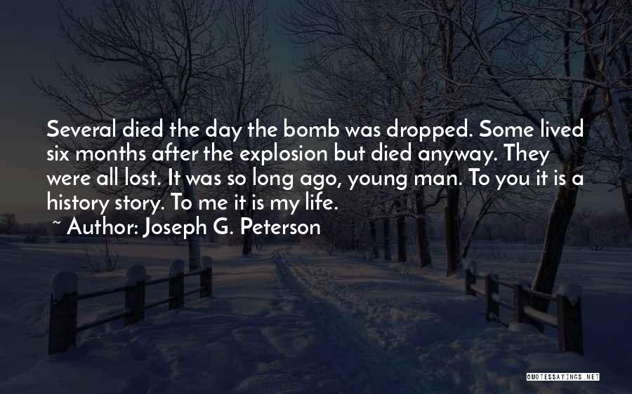 Joseph G. Peterson Quotes: Several Died The Day The Bomb Was Dropped. Some Lived Six Months After The Explosion But Died Anyway. They Were