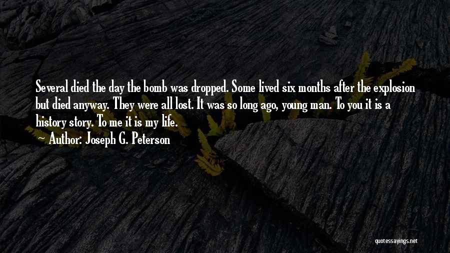 Joseph G. Peterson Quotes: Several Died The Day The Bomb Was Dropped. Some Lived Six Months After The Explosion But Died Anyway. They Were