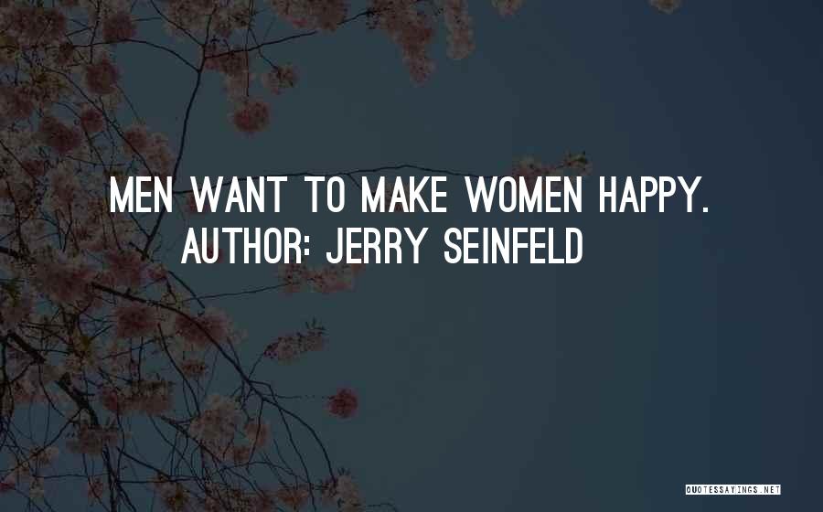 Jerry Seinfeld Quotes: Men Want To Make Women Happy.