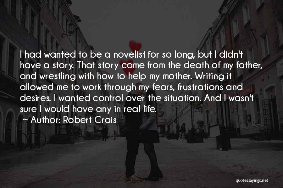 Robert Crais Quotes: I Had Wanted To Be A Novelist For So Long, But I Didn't Have A Story. That Story Came From