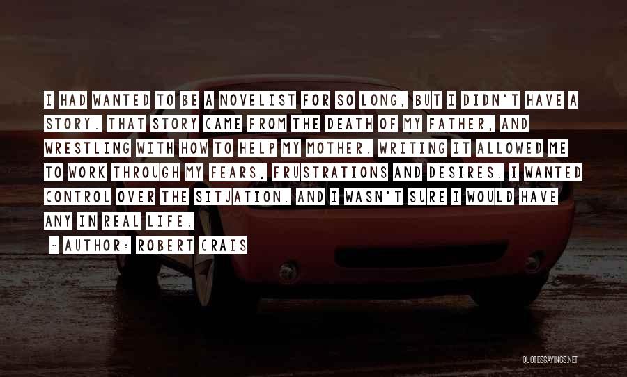 Robert Crais Quotes: I Had Wanted To Be A Novelist For So Long, But I Didn't Have A Story. That Story Came From