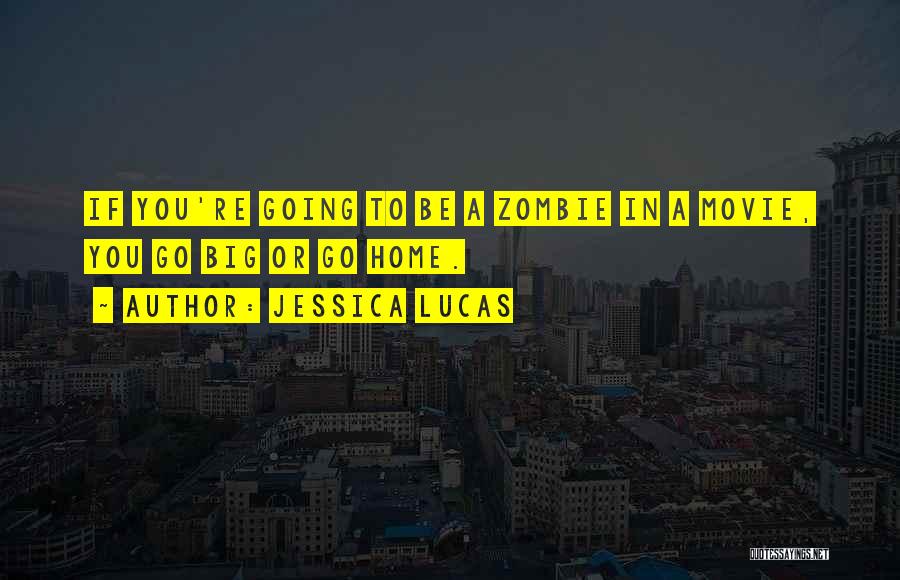 Jessica Lucas Quotes: If You're Going To Be A Zombie In A Movie, You Go Big Or Go Home.