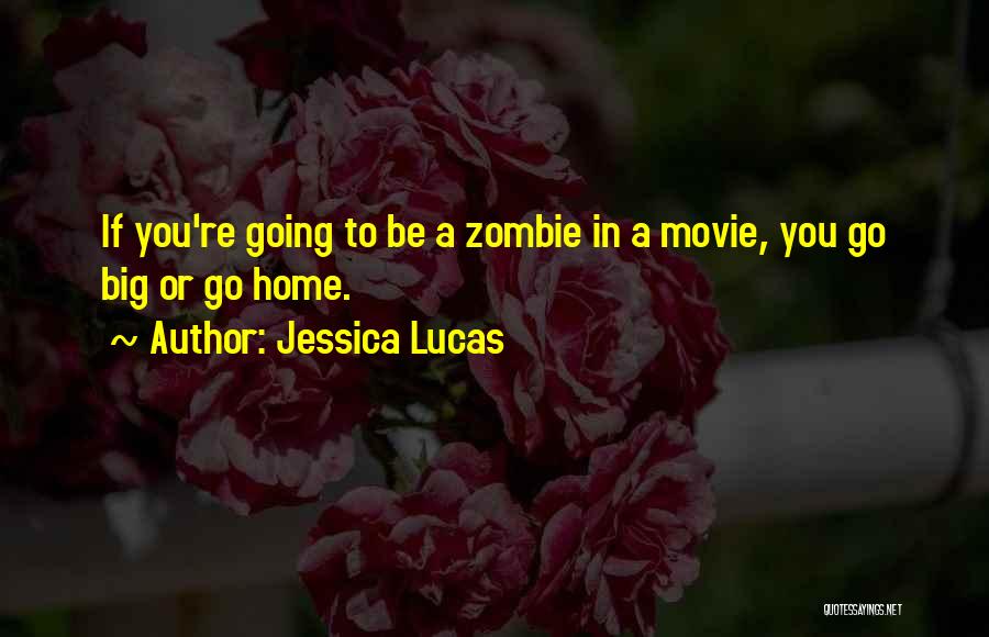 Jessica Lucas Quotes: If You're Going To Be A Zombie In A Movie, You Go Big Or Go Home.