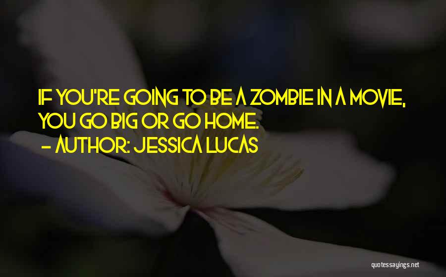 Jessica Lucas Quotes: If You're Going To Be A Zombie In A Movie, You Go Big Or Go Home.