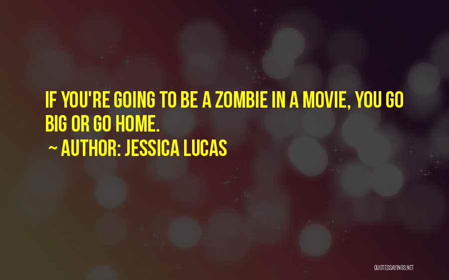 Jessica Lucas Quotes: If You're Going To Be A Zombie In A Movie, You Go Big Or Go Home.