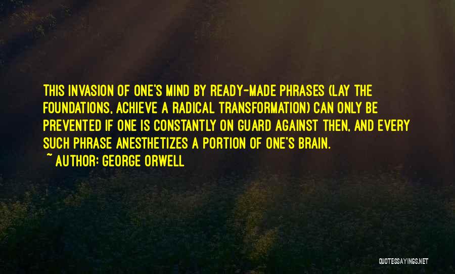 George Orwell Quotes: This Invasion Of One's Mind By Ready-made Phrases (lay The Foundations, Achieve A Radical Transformation) Can Only Be Prevented If