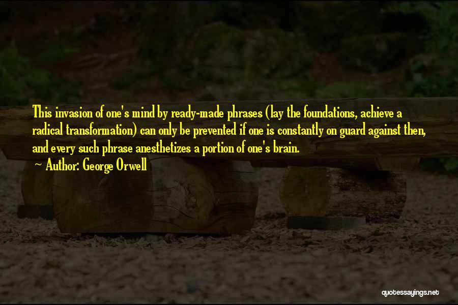 George Orwell Quotes: This Invasion Of One's Mind By Ready-made Phrases (lay The Foundations, Achieve A Radical Transformation) Can Only Be Prevented If