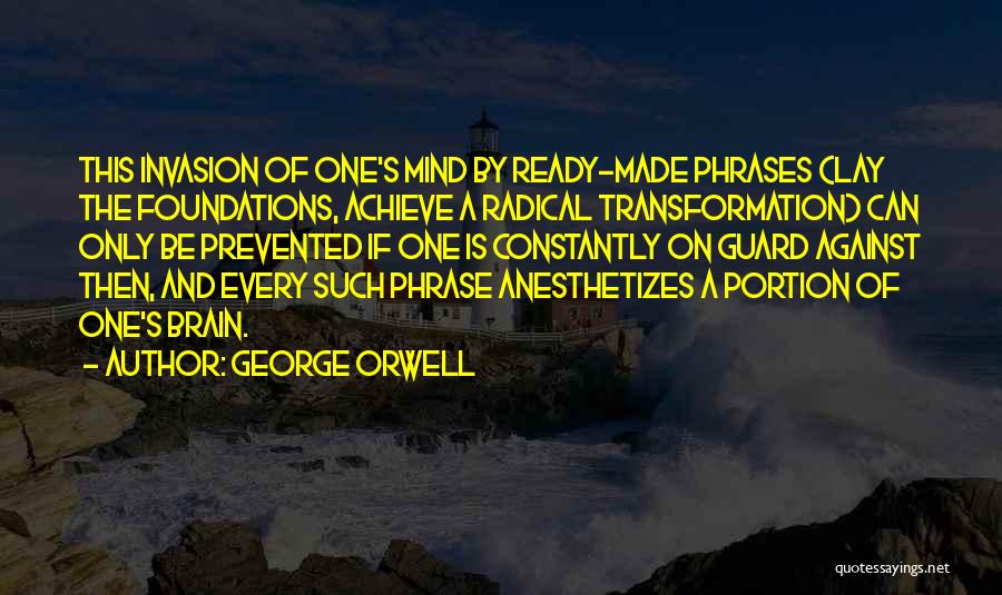 George Orwell Quotes: This Invasion Of One's Mind By Ready-made Phrases (lay The Foundations, Achieve A Radical Transformation) Can Only Be Prevented If