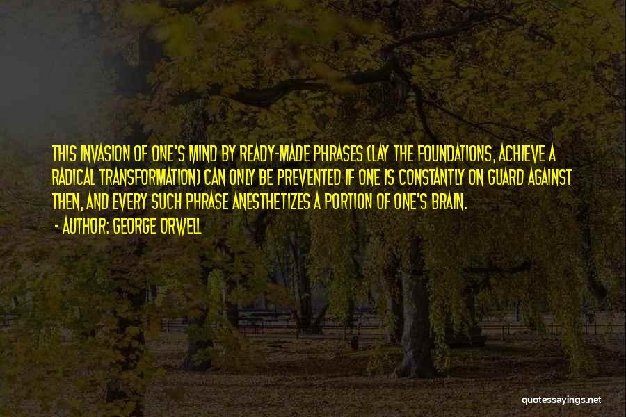 George Orwell Quotes: This Invasion Of One's Mind By Ready-made Phrases (lay The Foundations, Achieve A Radical Transformation) Can Only Be Prevented If