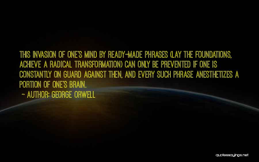 George Orwell Quotes: This Invasion Of One's Mind By Ready-made Phrases (lay The Foundations, Achieve A Radical Transformation) Can Only Be Prevented If