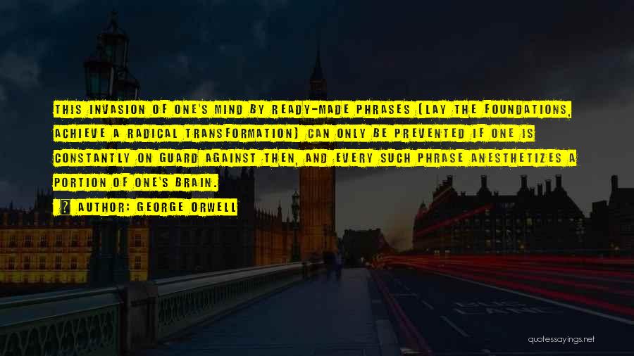 George Orwell Quotes: This Invasion Of One's Mind By Ready-made Phrases (lay The Foundations, Achieve A Radical Transformation) Can Only Be Prevented If