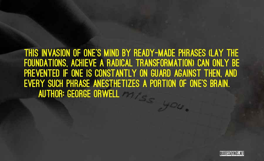 George Orwell Quotes: This Invasion Of One's Mind By Ready-made Phrases (lay The Foundations, Achieve A Radical Transformation) Can Only Be Prevented If
