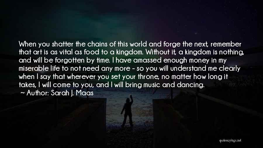 Sarah J. Maas Quotes: When You Shatter The Chains Of This World And Forge The Next, Remember That Art Is As Vital As Food