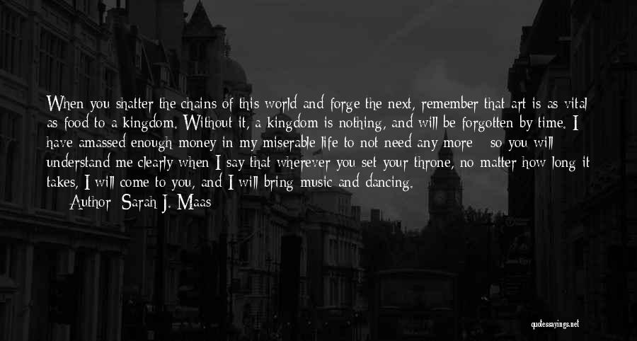 Sarah J. Maas Quotes: When You Shatter The Chains Of This World And Forge The Next, Remember That Art Is As Vital As Food