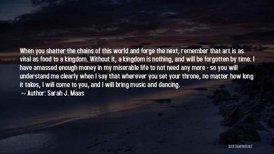 Sarah J. Maas Quotes: When You Shatter The Chains Of This World And Forge The Next, Remember That Art Is As Vital As Food