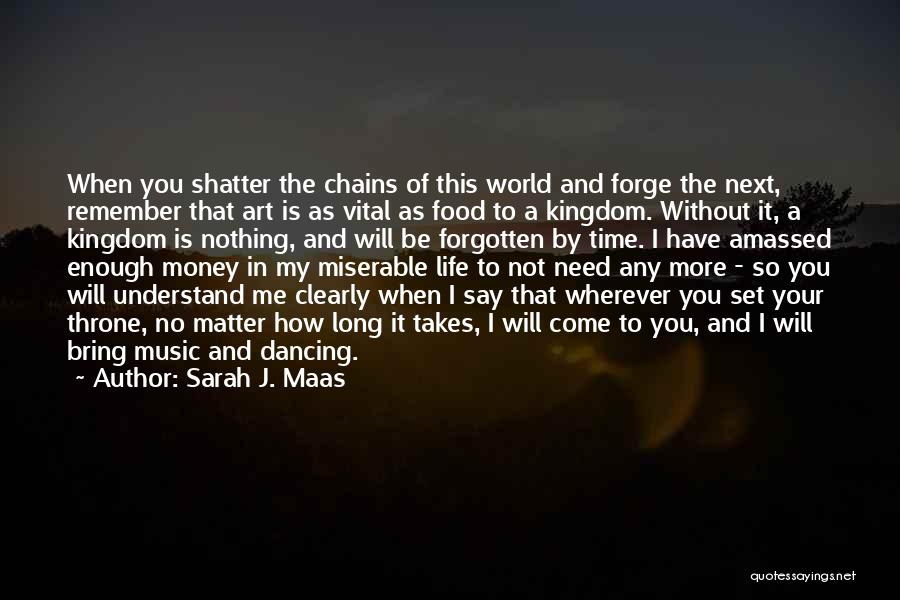 Sarah J. Maas Quotes: When You Shatter The Chains Of This World And Forge The Next, Remember That Art Is As Vital As Food