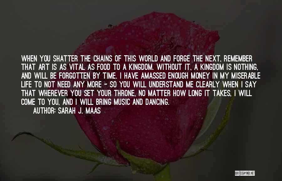 Sarah J. Maas Quotes: When You Shatter The Chains Of This World And Forge The Next, Remember That Art Is As Vital As Food