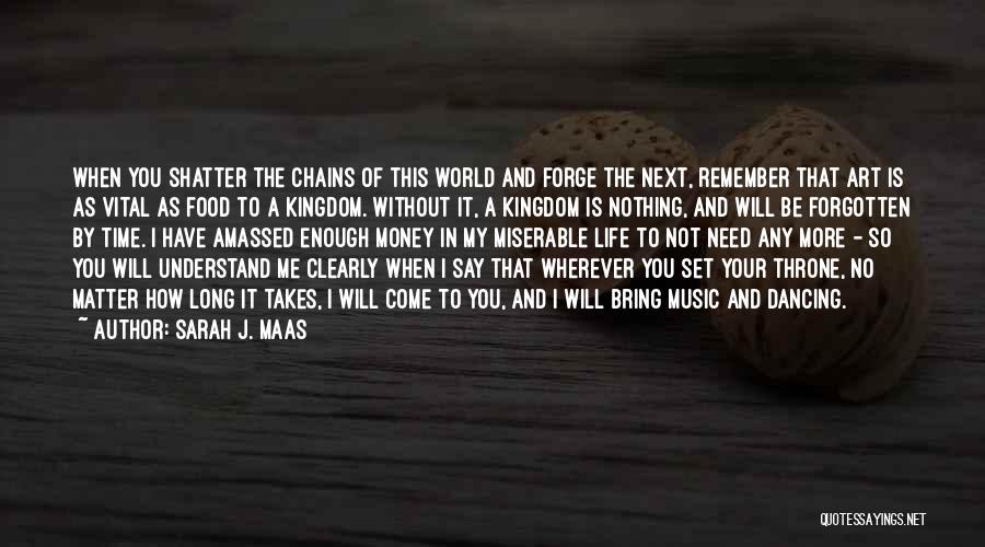 Sarah J. Maas Quotes: When You Shatter The Chains Of This World And Forge The Next, Remember That Art Is As Vital As Food