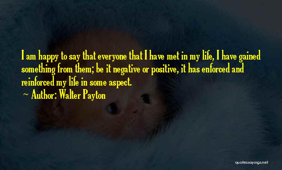 Walter Payton Quotes: I Am Happy To Say That Everyone That I Have Met In My Life, I Have Gained Something From Them;