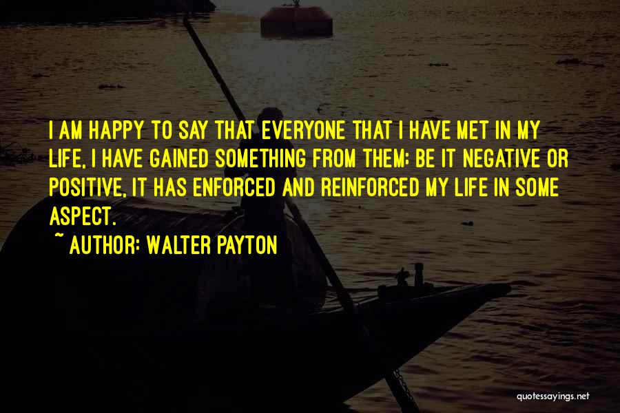 Walter Payton Quotes: I Am Happy To Say That Everyone That I Have Met In My Life, I Have Gained Something From Them;