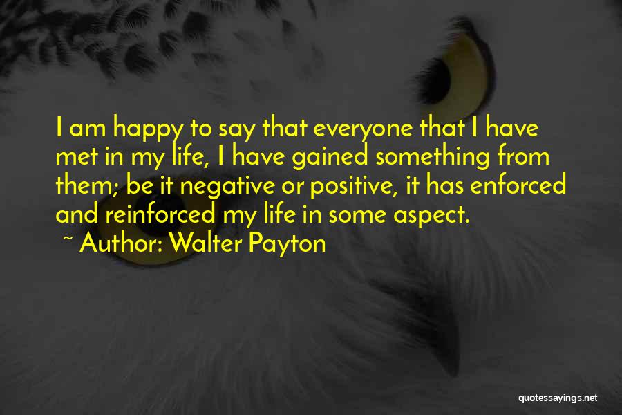 Walter Payton Quotes: I Am Happy To Say That Everyone That I Have Met In My Life, I Have Gained Something From Them;