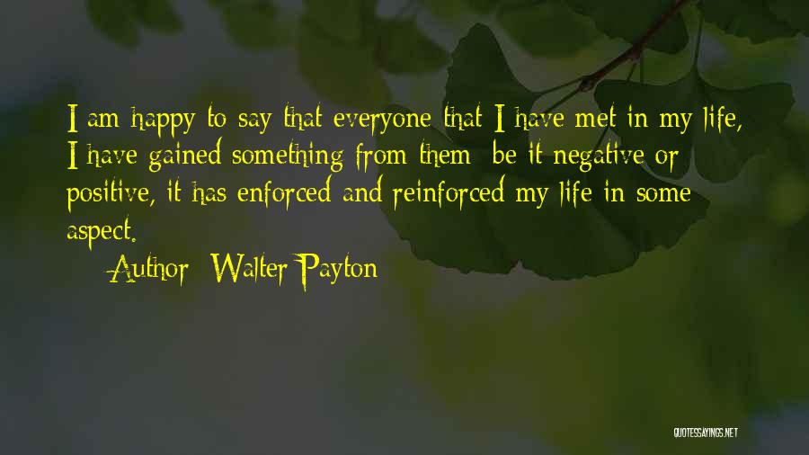 Walter Payton Quotes: I Am Happy To Say That Everyone That I Have Met In My Life, I Have Gained Something From Them;