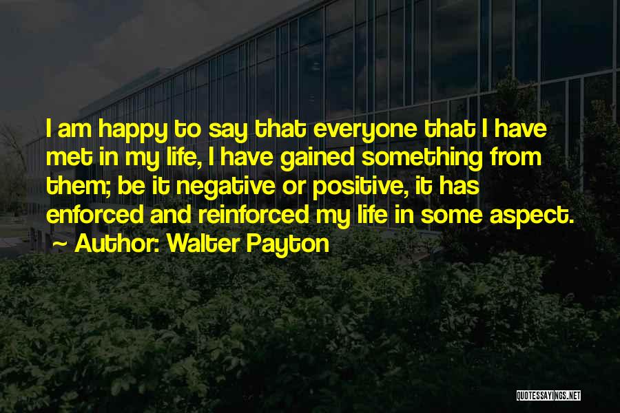 Walter Payton Quotes: I Am Happy To Say That Everyone That I Have Met In My Life, I Have Gained Something From Them;