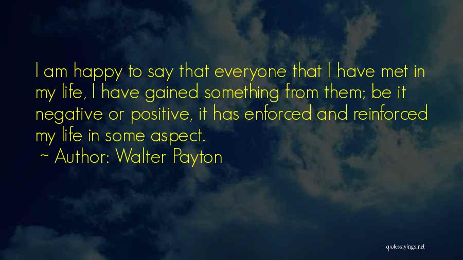 Walter Payton Quotes: I Am Happy To Say That Everyone That I Have Met In My Life, I Have Gained Something From Them;