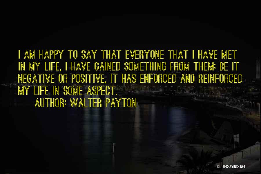 Walter Payton Quotes: I Am Happy To Say That Everyone That I Have Met In My Life, I Have Gained Something From Them;
