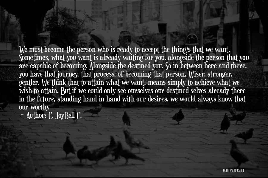 C. JoyBell C. Quotes: We Must Become The Person Who Is Ready To Accept The Thing/s That We Want. Sometimes, What You Want Is