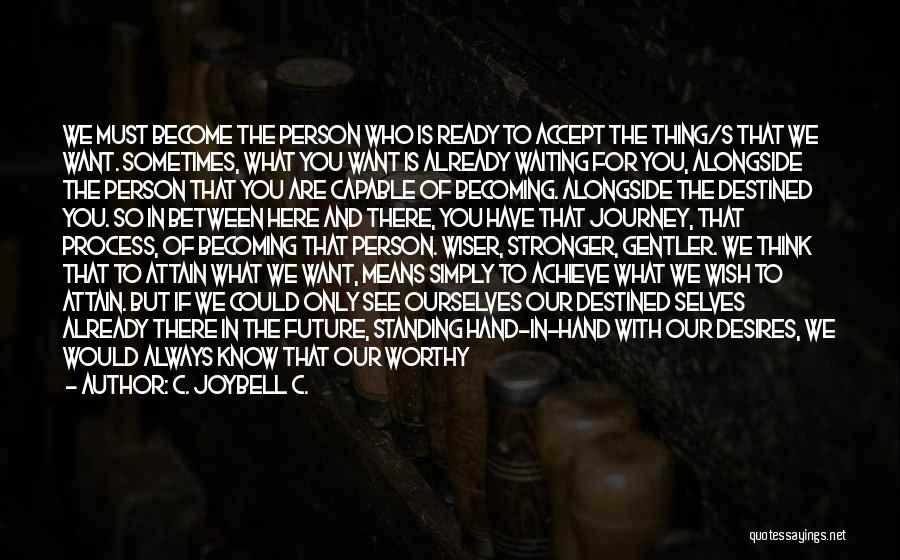 C. JoyBell C. Quotes: We Must Become The Person Who Is Ready To Accept The Thing/s That We Want. Sometimes, What You Want Is