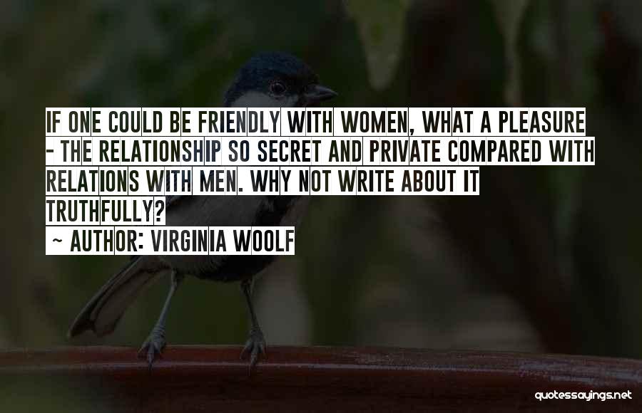 Virginia Woolf Quotes: If One Could Be Friendly With Women, What A Pleasure - The Relationship So Secret And Private Compared With Relations