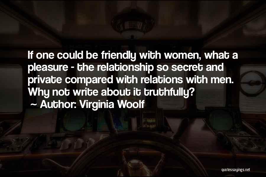 Virginia Woolf Quotes: If One Could Be Friendly With Women, What A Pleasure - The Relationship So Secret And Private Compared With Relations