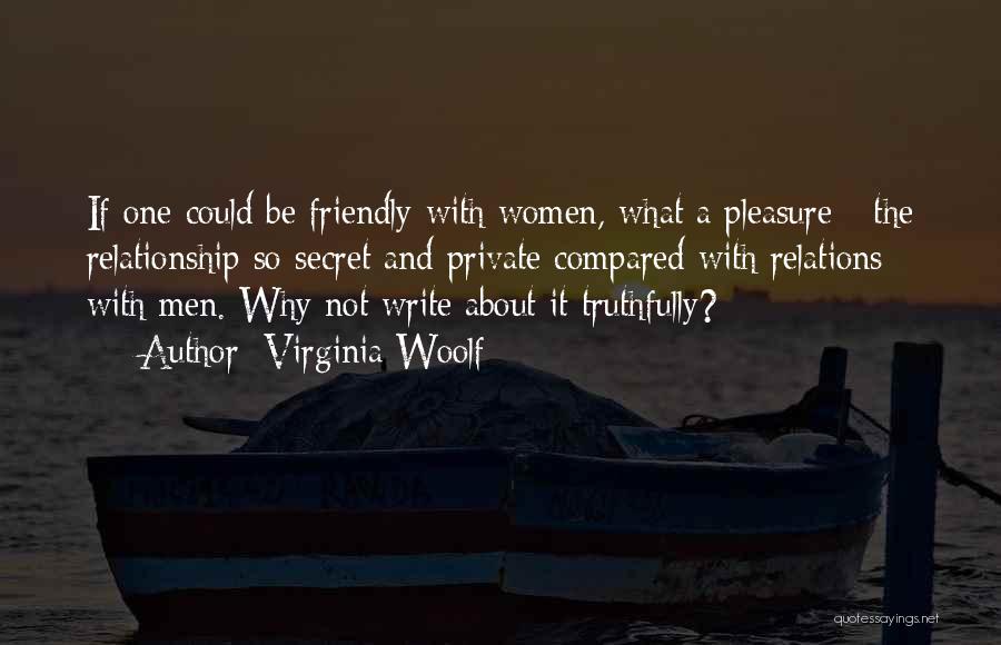 Virginia Woolf Quotes: If One Could Be Friendly With Women, What A Pleasure - The Relationship So Secret And Private Compared With Relations