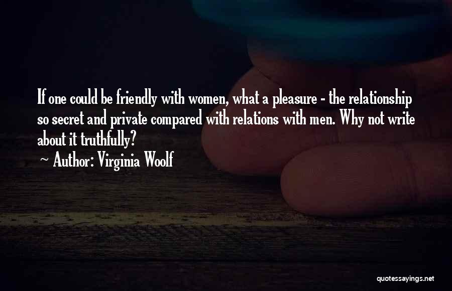 Virginia Woolf Quotes: If One Could Be Friendly With Women, What A Pleasure - The Relationship So Secret And Private Compared With Relations