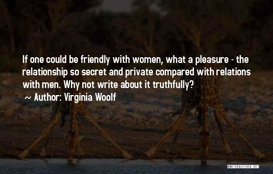 Virginia Woolf Quotes: If One Could Be Friendly With Women, What A Pleasure - The Relationship So Secret And Private Compared With Relations