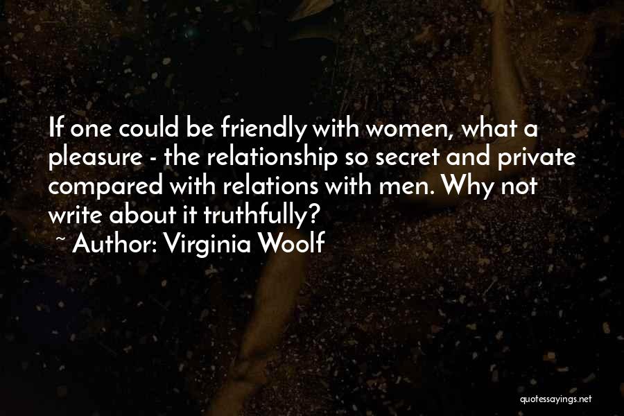 Virginia Woolf Quotes: If One Could Be Friendly With Women, What A Pleasure - The Relationship So Secret And Private Compared With Relations