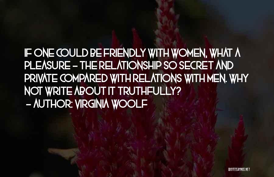 Virginia Woolf Quotes: If One Could Be Friendly With Women, What A Pleasure - The Relationship So Secret And Private Compared With Relations