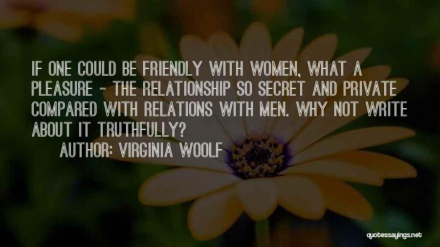 Virginia Woolf Quotes: If One Could Be Friendly With Women, What A Pleasure - The Relationship So Secret And Private Compared With Relations