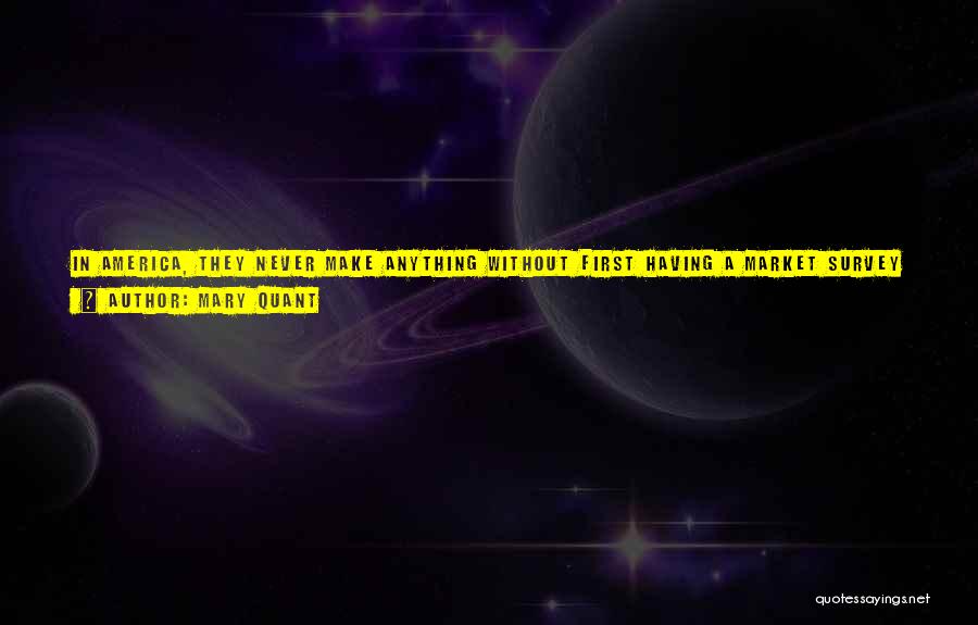 Mary Quant Quotes: In America, They Never Make Anything Without First Having A Market Survey To Ask The Public What They Want. People