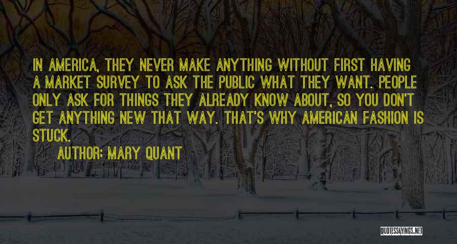 Mary Quant Quotes: In America, They Never Make Anything Without First Having A Market Survey To Ask The Public What They Want. People