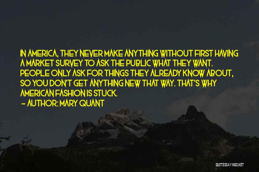 Mary Quant Quotes: In America, They Never Make Anything Without First Having A Market Survey To Ask The Public What They Want. People