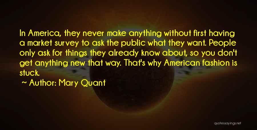 Mary Quant Quotes: In America, They Never Make Anything Without First Having A Market Survey To Ask The Public What They Want. People