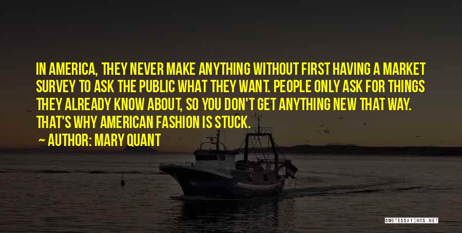 Mary Quant Quotes: In America, They Never Make Anything Without First Having A Market Survey To Ask The Public What They Want. People