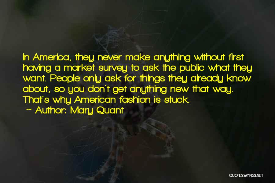 Mary Quant Quotes: In America, They Never Make Anything Without First Having A Market Survey To Ask The Public What They Want. People