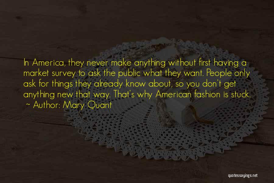 Mary Quant Quotes: In America, They Never Make Anything Without First Having A Market Survey To Ask The Public What They Want. People