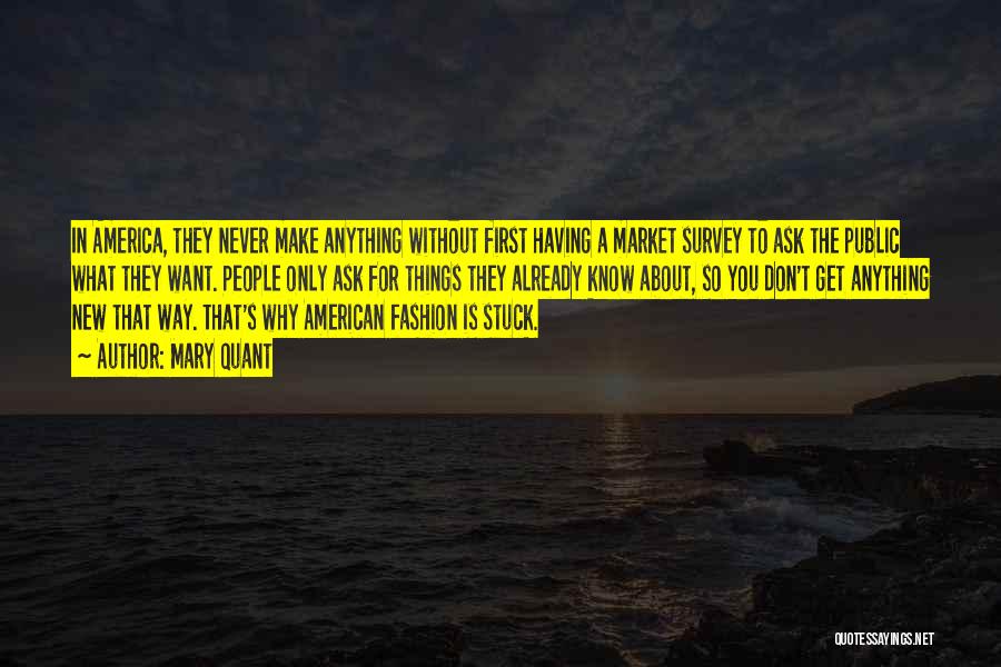Mary Quant Quotes: In America, They Never Make Anything Without First Having A Market Survey To Ask The Public What They Want. People
